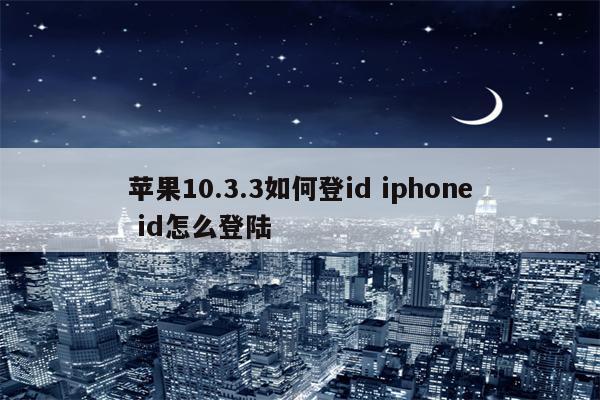 苹果10.3.3如何登id iphone id怎么登陆