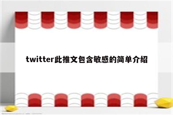 twitter此推文包含敏感的简单介绍