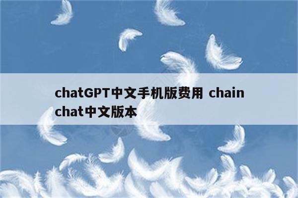 chatGPT中文手机版费用 chainchat中文版本