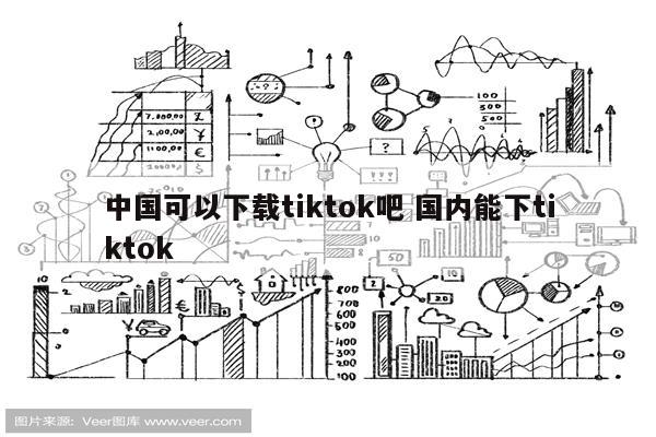 中国可以下载tiktok吧 国内能下tiktok