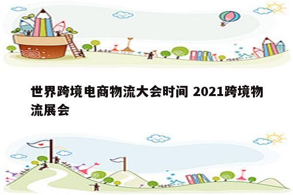 世界跨境电商物流大会时间 2021跨境物流展会