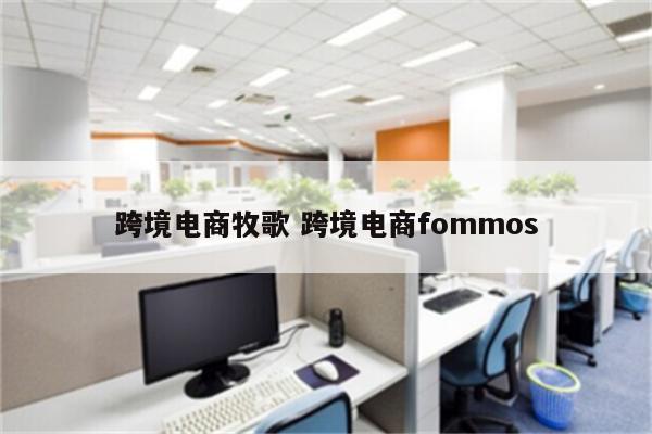 跨境电商牧歌 跨境电商fommos