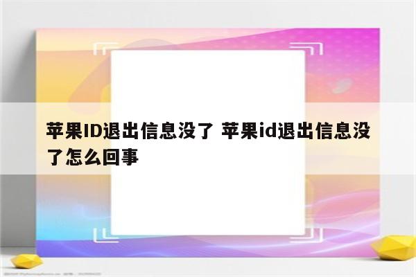 苹果ID退出信息没了 苹果id退出信息没了怎么回事