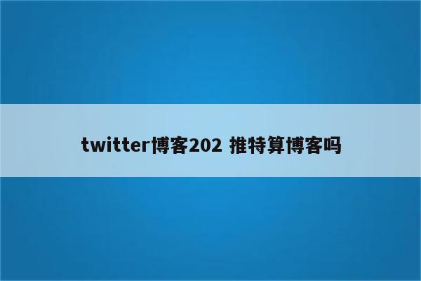 twitter博客202 推特算博客吗