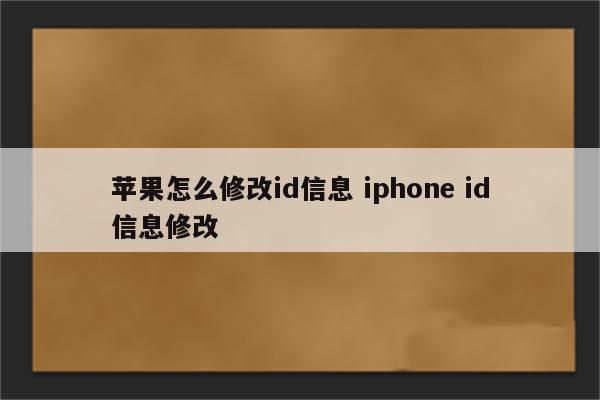 苹果怎么修改id信息 iphone id信息修改