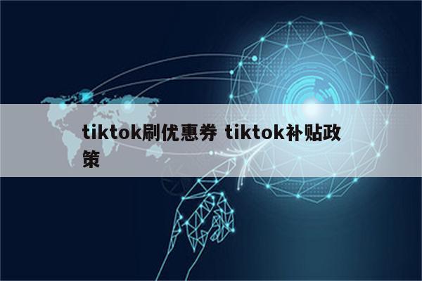 tiktok刷优惠券 tiktok补贴政策