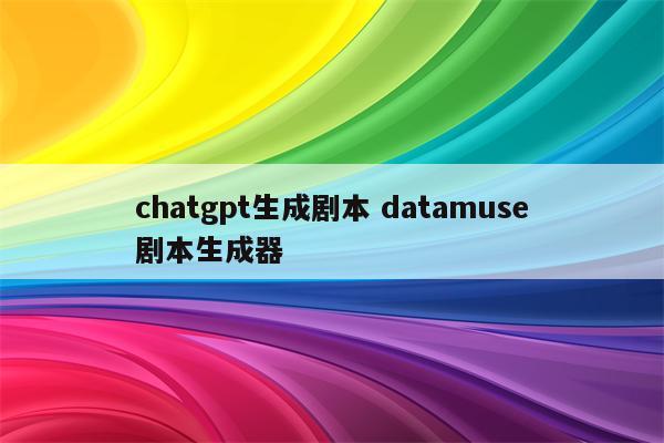 chatgpt生成剧本 datamuse剧本生成器