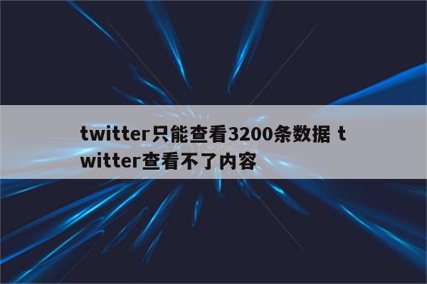 twitter只能查看3200条数据 twitter查看不了内容