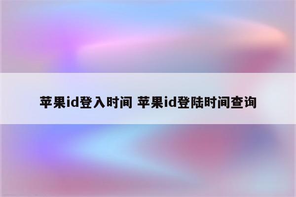 苹果id登入时间 苹果id登陆时间查询