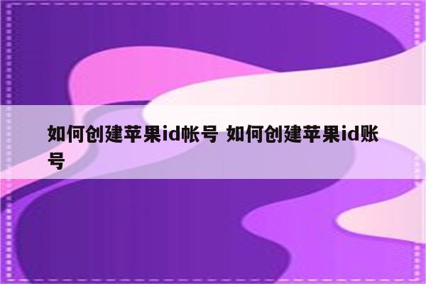 如何创建苹果id帐号 如何创建苹果id账号