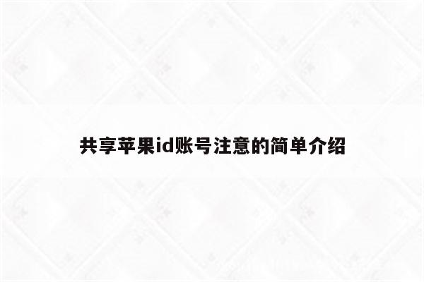 共享苹果id账号注意的简单介绍