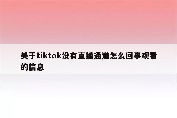 关于tiktok没有直播通道怎么回事观看的信息