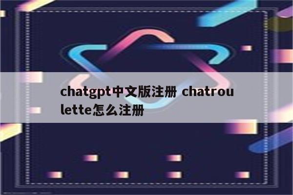 chatgpt中文版注册 chatroulette怎么注册