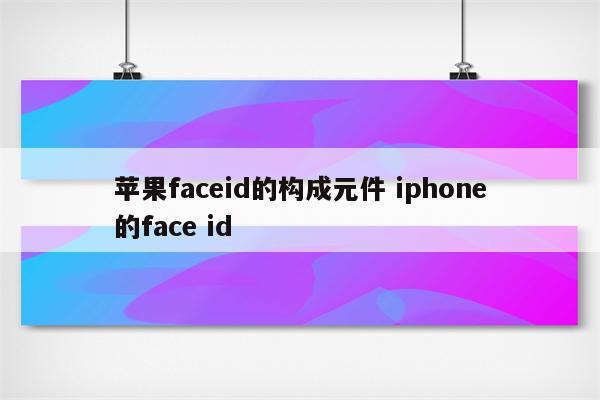 苹果faceid的构成元件 iphone的face id