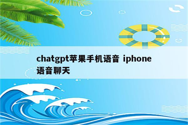 chatgpt苹果手机语音 iphone语音聊天