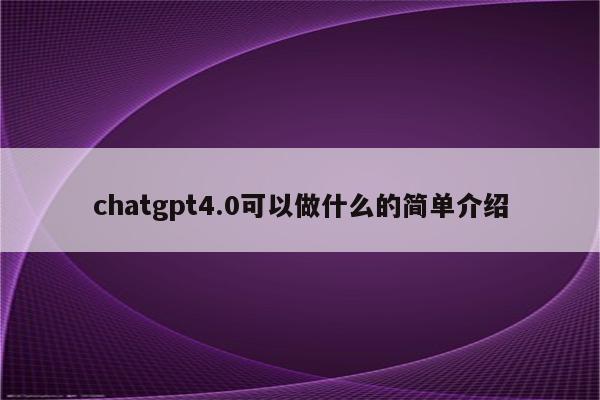 chatgpt4.0可以做什么的简单介绍