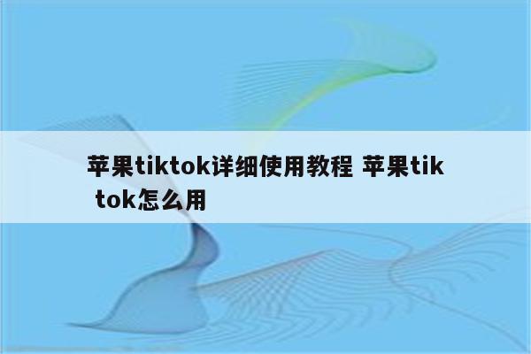 苹果tiktok详细使用教程 苹果tik tok怎么用