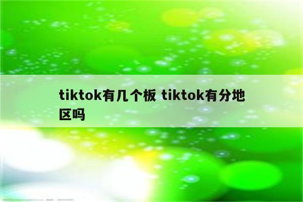 tiktok有几个板 tiktok有分地区吗