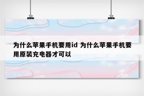 为什么苹果手机要用id 为什么苹果手机要用原装充电器才可以