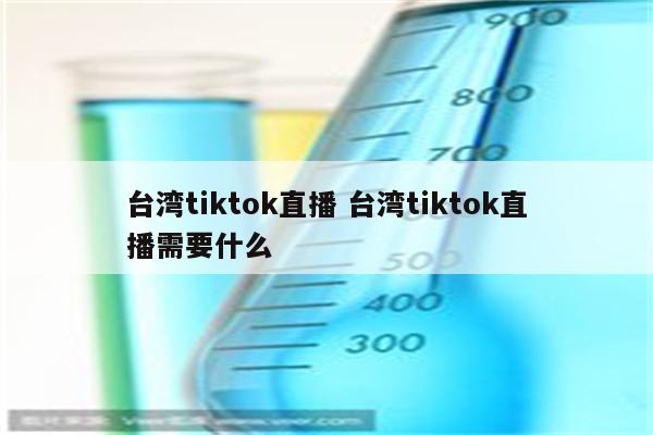 台湾tiktok直播 台湾tiktok直播需要什么