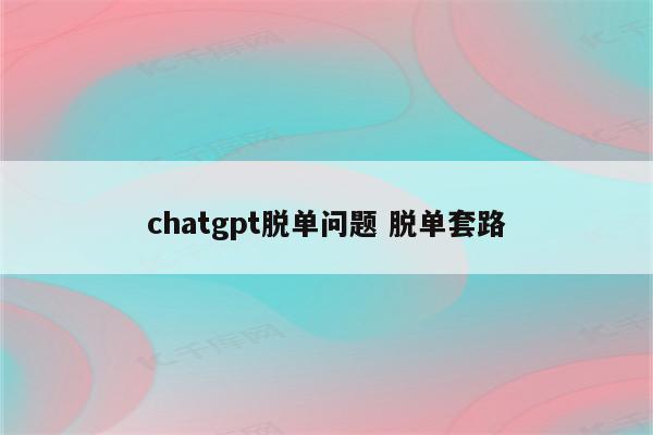 chatgpt脱单问题 脱单套路