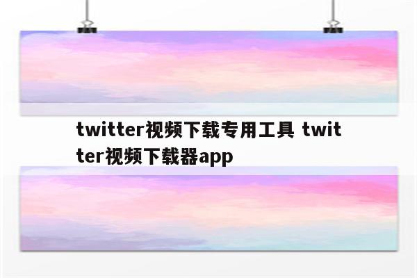 twitter视频下载专用工具 twitter视频下载器app