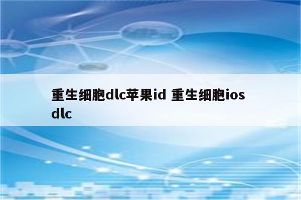 重生细胞dlc苹果id 重生细胞ios dlc