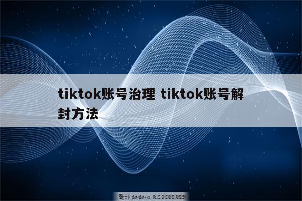 tiktok账号治理 tiktok账号解封方法