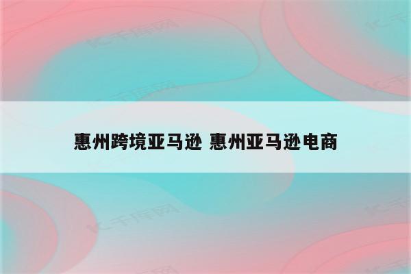 惠州跨境亚马逊 惠州亚马逊电商