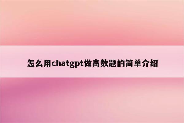 怎么用chatgpt做高数题的简单介绍