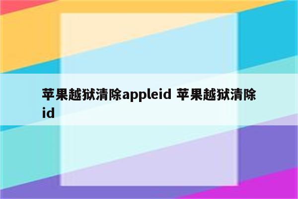 苹果越狱清除appleid 苹果越狱清除id