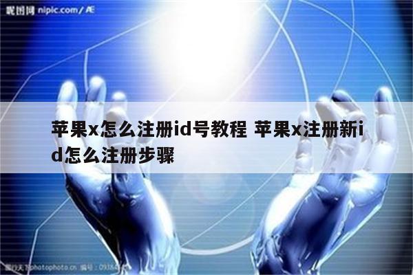 苹果x怎么注册id号教程 苹果x注册新id怎么注册步骤