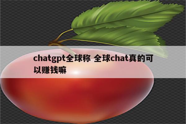 chatgpt全球称 全球chat真的可以赚钱嘛