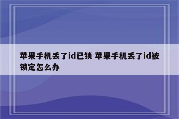 苹果手机丢了id已锁 苹果手机丢了id被锁定怎么办