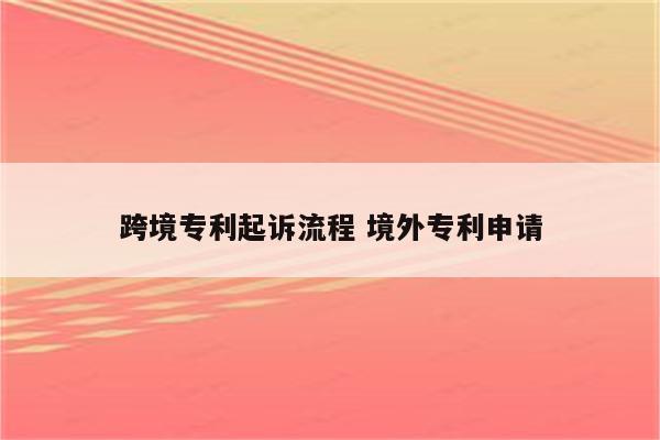 跨境专利起诉流程 境外专利申请