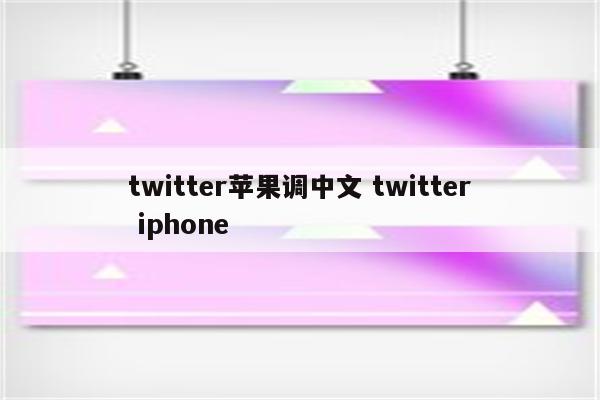 twitter苹果调中文 twitter iphone