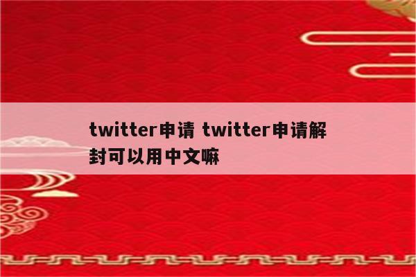 twitter申请 twitter申请解封可以用中文嘛