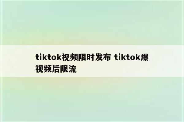 tiktok视频限时发布 tiktok爆视频后限流