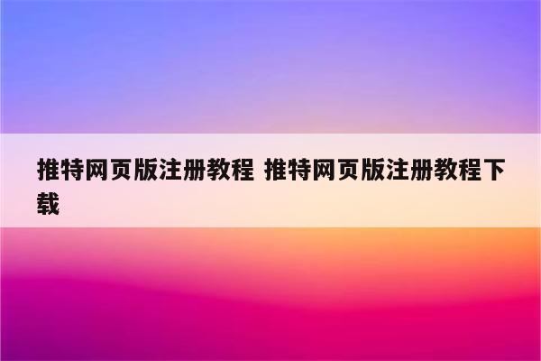 推特网页版注册教程 推特网页版注册教程下载