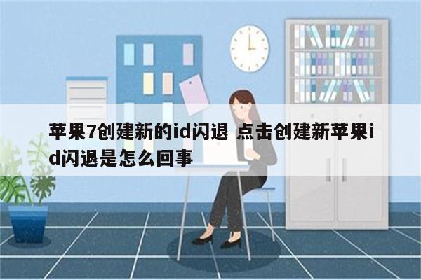 苹果7创建新的id闪退 点击创建新苹果id闪退是怎么回事