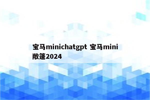 宝马minichatgpt 宝马mini敞篷2024