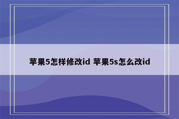 苹果5怎样修改id 苹果5s怎么改id