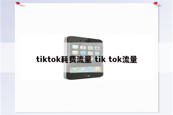 tiktok耗费流量 tik tok流量