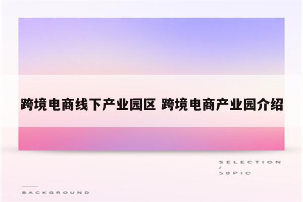 跨境电商线下产业园区 跨境电商产业园介绍