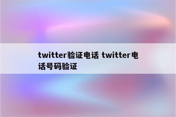 twitter验证电话 twitter电话号码验证