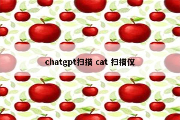 chatgpt扫描 cat 扫描仪