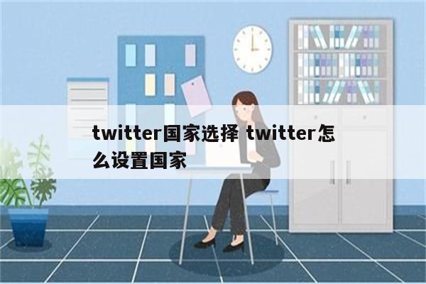 twitter国家选择 twitter怎么设置国家