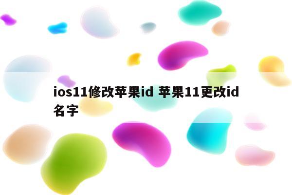 ios11修改苹果id 苹果11更改id名字