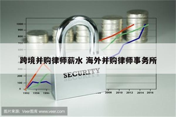 跨境并购律师薪水 海外并购律师事务所