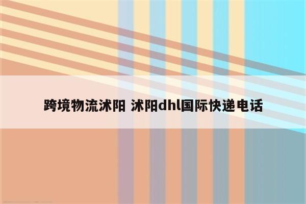 跨境物流沭阳 沭阳dhl国际快递电话